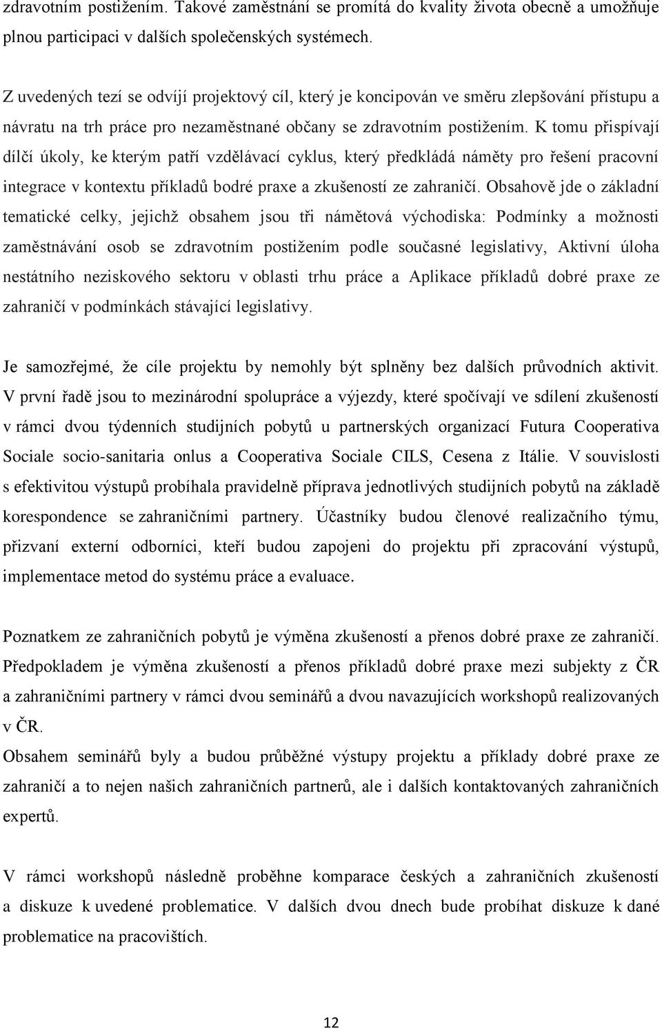 K tomu přispívají dílčí úkoly, ke kterým patří vzdělávací cyklus, který předkládá náměty pro řešení pracovní integrace v kontextu příkladů bodré praxe a zkušeností ze zahraničí.