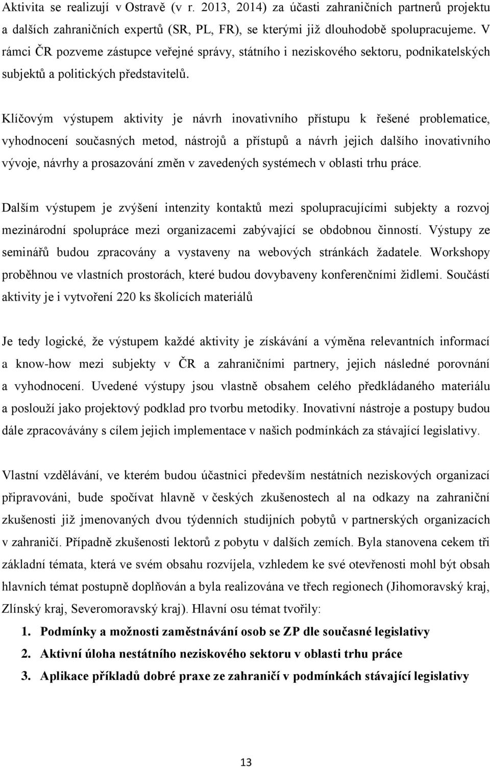 Klíčovým výstupem aktivity je návrh inovativního přístupu k řešené problematice, vyhodnocení současných metod, nástrojů a přístupů a návrh jejich dalšího inovativního vývoje, návrhy a prosazování