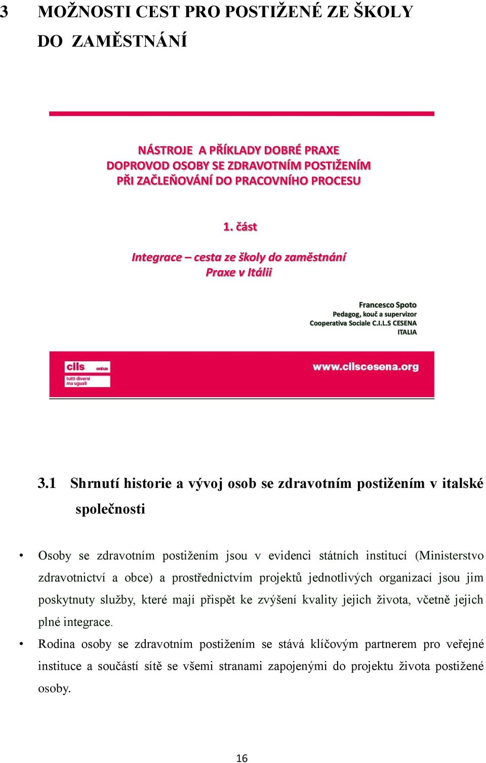 1 Shrnutí historie a vývoj osob se zdravotním postiţením v italské společnosti Osoby se zdravotním postižením jsou v evidenci státních institucí (Ministerstvo zdravotnictví a obce) a prostřednictvím