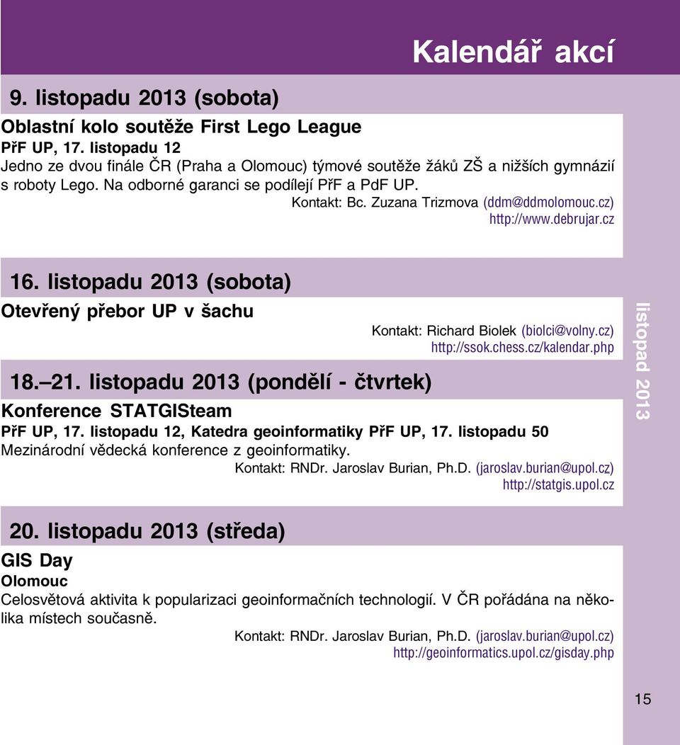 Zuzana Trizmova (ddm@ddmolomouc.cz) http://www.debrujar.cz 16. listopadu 2013 (sobota) Otevřený přebor UP v šachu Kontakt: Richard Biolek (biolci@volny.cz) http://ssok.chess.cz/kalendar.php 18. 21.