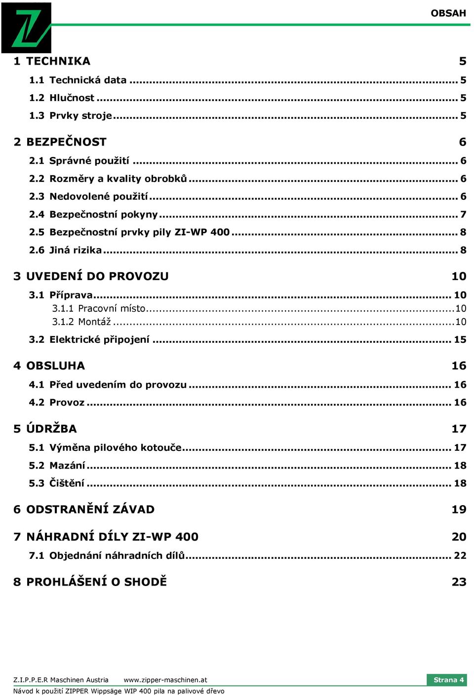 ..10 3.2 Elektrické připojení... 15 4 OBSLUHA 16 4.1 Před uvedením do provozu... 16 4.2 Provoz... 16 5 ÚDRŽBA 17 5.1 Výměna pilového kotouče... 17 5.2 Mazání... 18 5.3 Čištění.