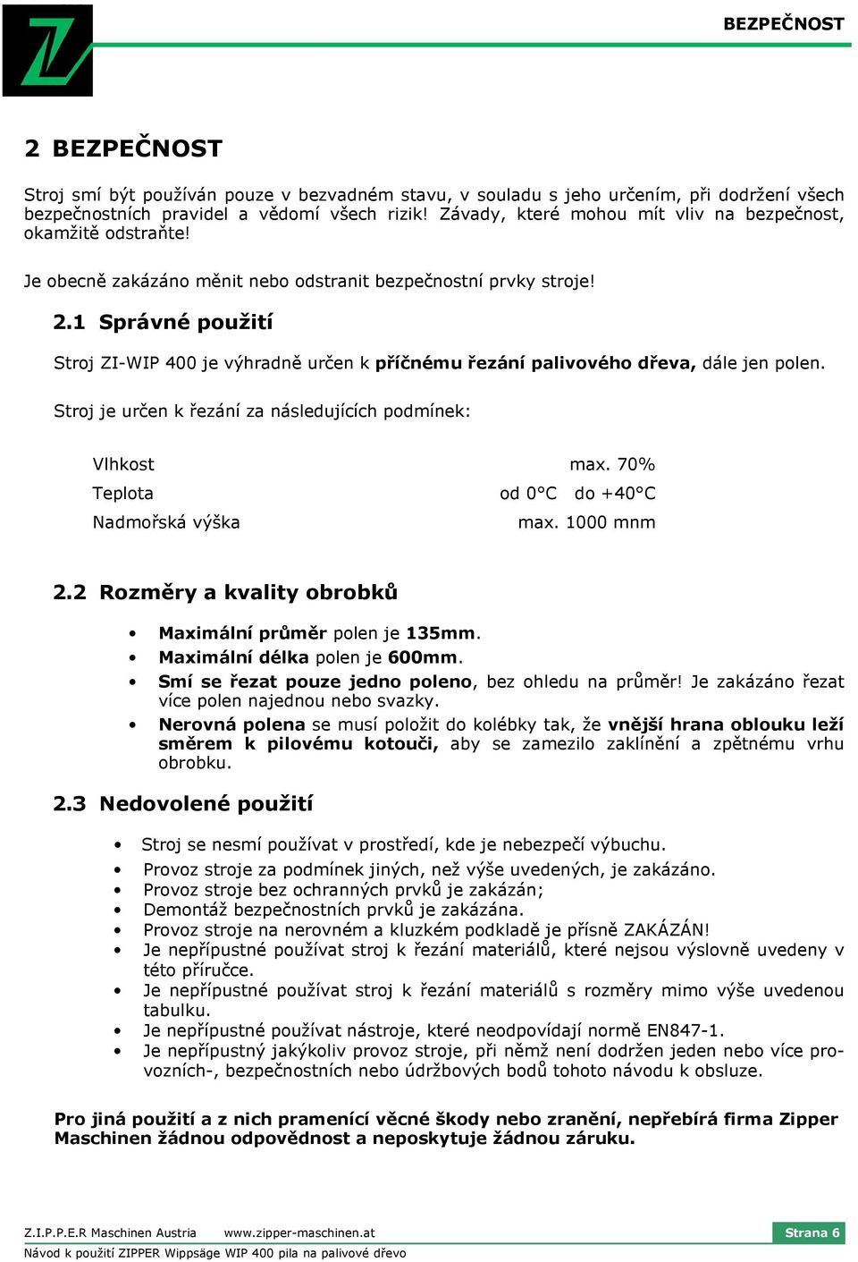 1 Správné použití Stroj ZI-WIP 400 je výhradně určen k příčnému řezání palivového dřeva, dále jen polen. Stroj je určen k řezání za následujících podmínek: Vlhkost max.