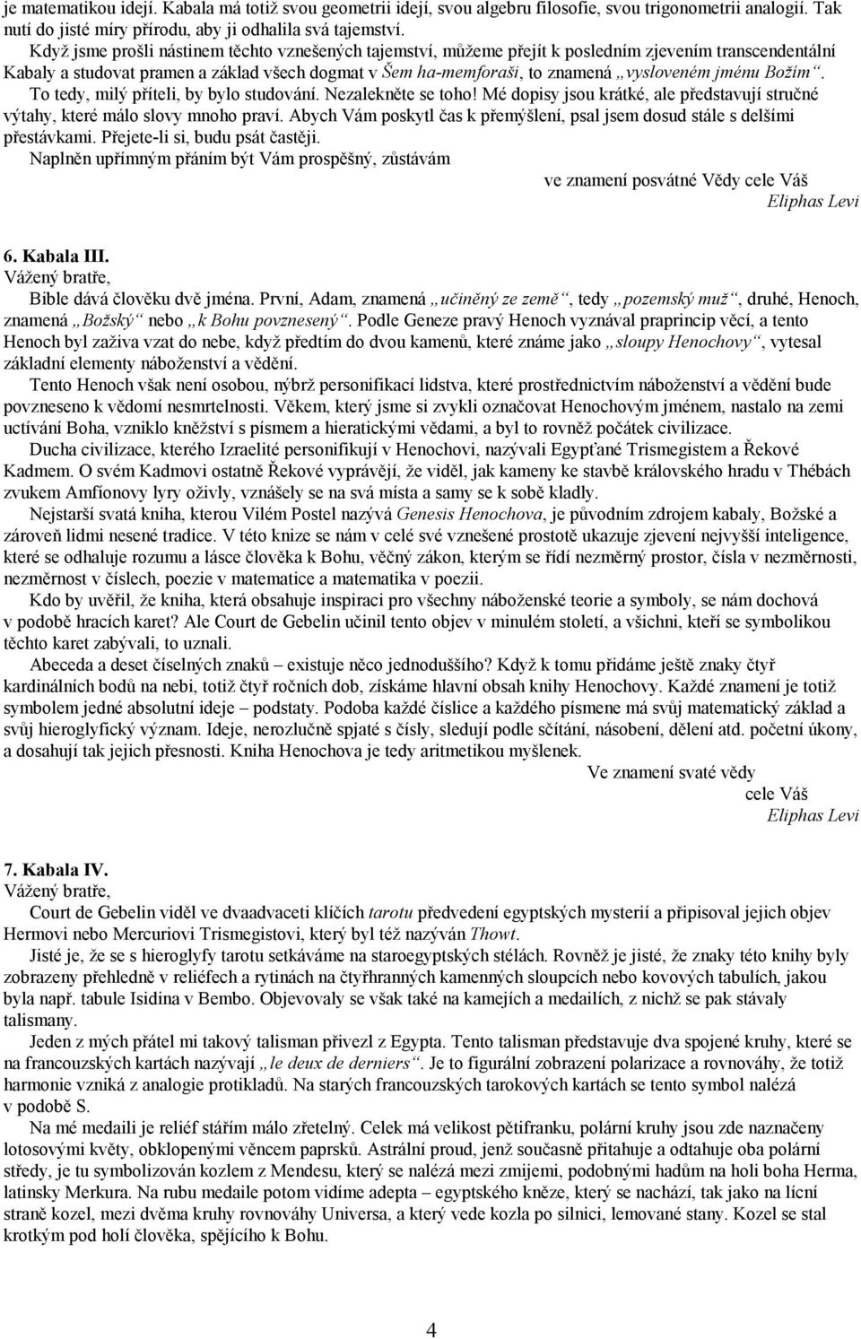 jménu Božím. To tedy, milý příteli, by bylo studování. Nezalekněte se toho! Mé dopisy jsou krátké, ale představují stručné výtahy, které málo slovy mnoho praví.