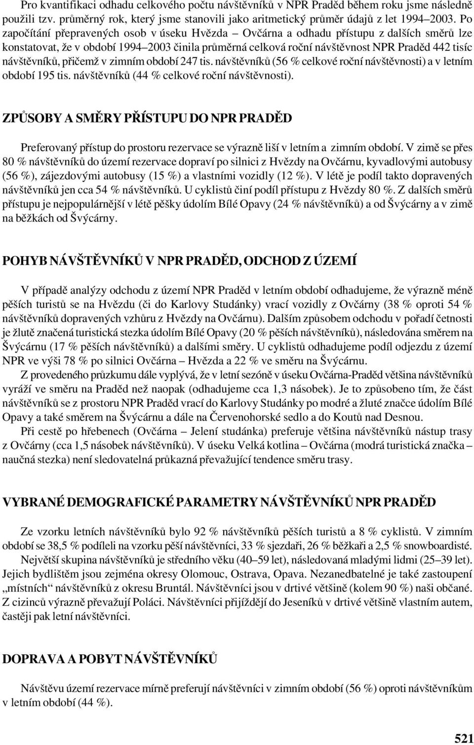 návštěvníků, přičemž v zimním období 247 tis. návštěvníků (56 % celkové roční návštěvnosti) a v letním období 195 tis. návštěvníků (44 % celkové roční návštěvnosti).