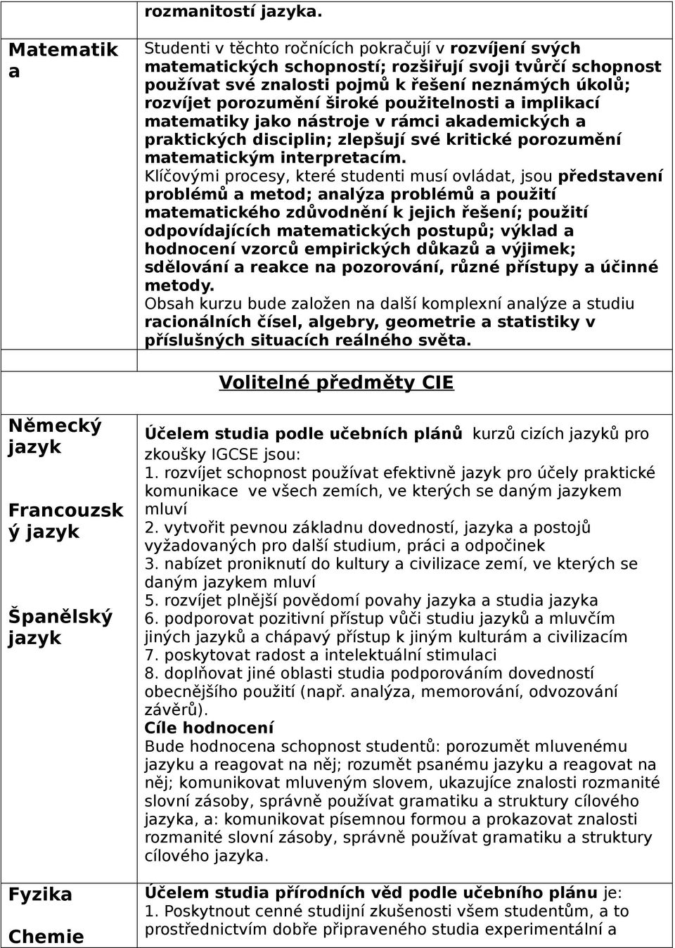 porozumění široké použitelnosti a implikací matematiky jako nástroje v rámci akademických a praktických disciplin; zlepšují své kritické porozumění matematickým interpretacím.