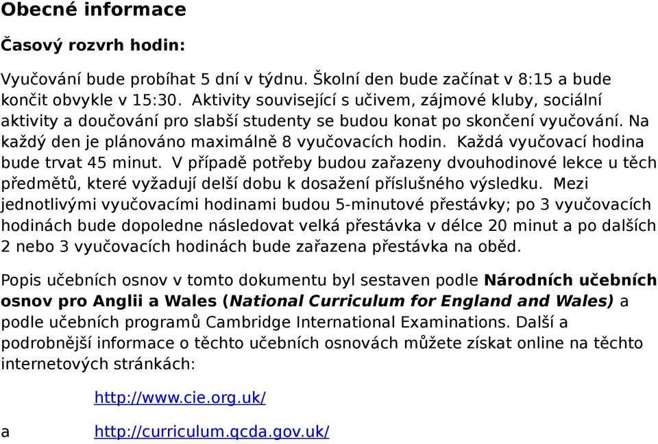 Každá vyučovací hodina bude trvat 45 minut. V případě potřeby budou zařazeny dvouhodinové lekce u těch předmětů, které vyžadují delší dobu k dosažení příslušného výsledku.