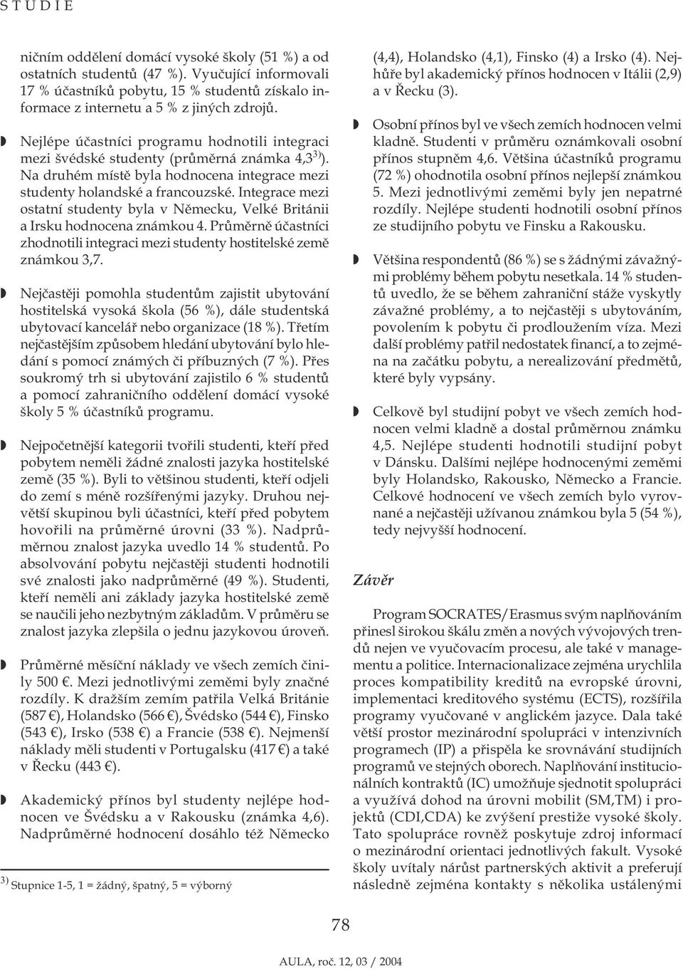 Integrace mezi ostatní studenty byla v Německu, Velké Británii a Irsku hodnocena známkou 4. Průměrně účastníci zhodnotili integraci mezi studenty hostitelské země známkou 3,7.