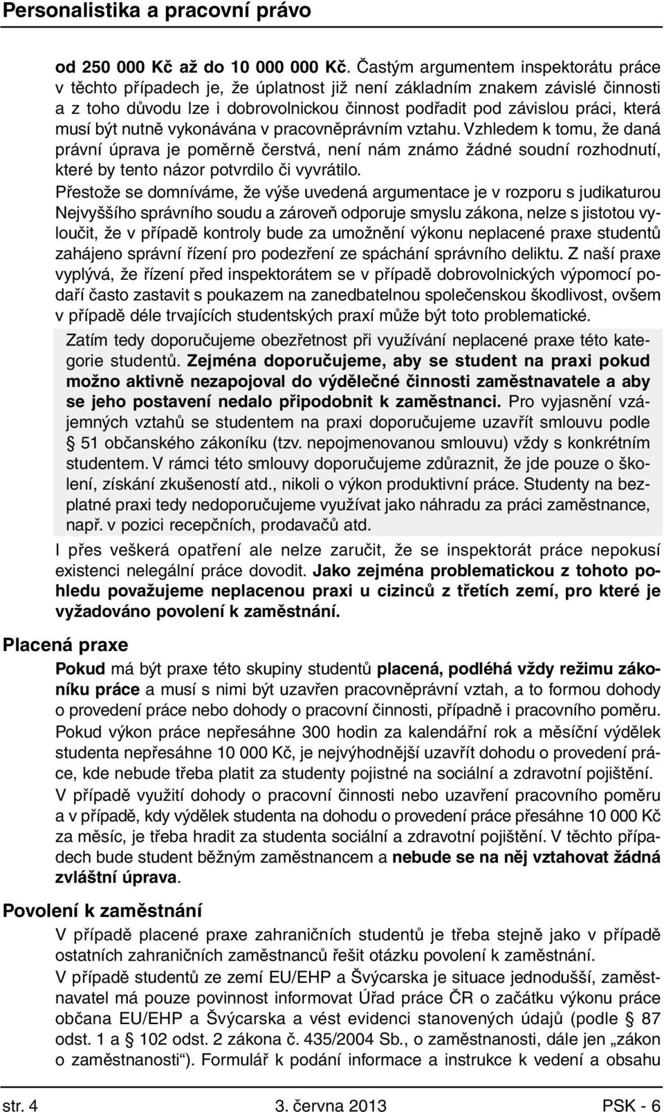 musí být nutně vykonávána v pracovněprávním vztahu. Vzhledem k tomu, že daná právní úprava je poměrně čerstvá, není nám známo žádné soudní rozhodnutí, které by tento názor potvrdilo či vyvrátilo.