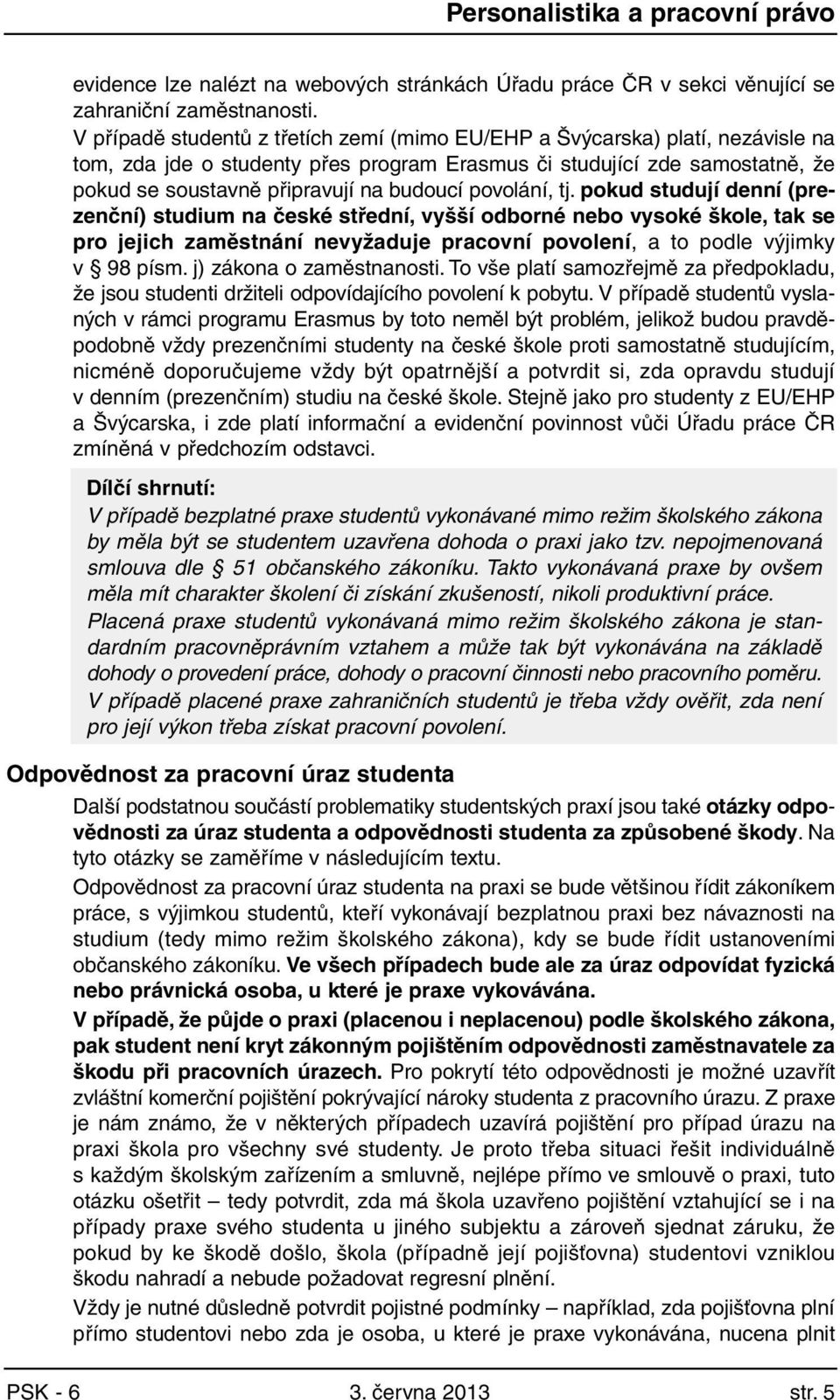 povolání, tj. pokud studují denní (prezenční) studium na české střední, vyšší odborné nebo vysoké škole, tak se pro jejich zaměstnání nevyžaduje pracovní povolení, a to podle výjimky v 98 písm.