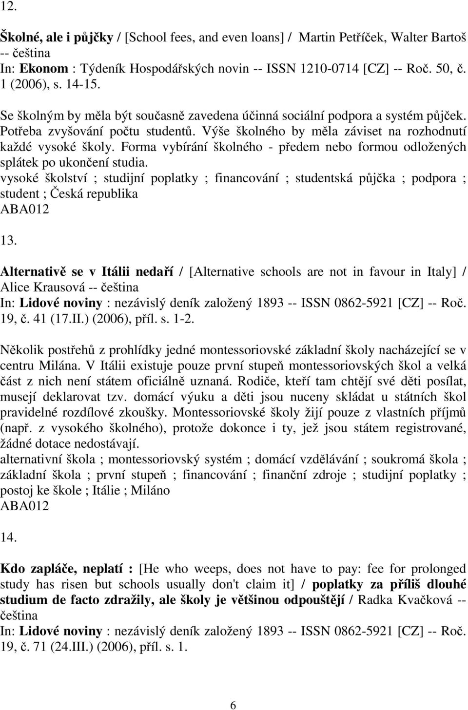 Forma vybírání školného - pedem nebo formou odložených splátek po ukonení studia. vysoké školství ; studijní poplatky ; financování ; studentská pjka ; podpora ; student ; eská republika 13.