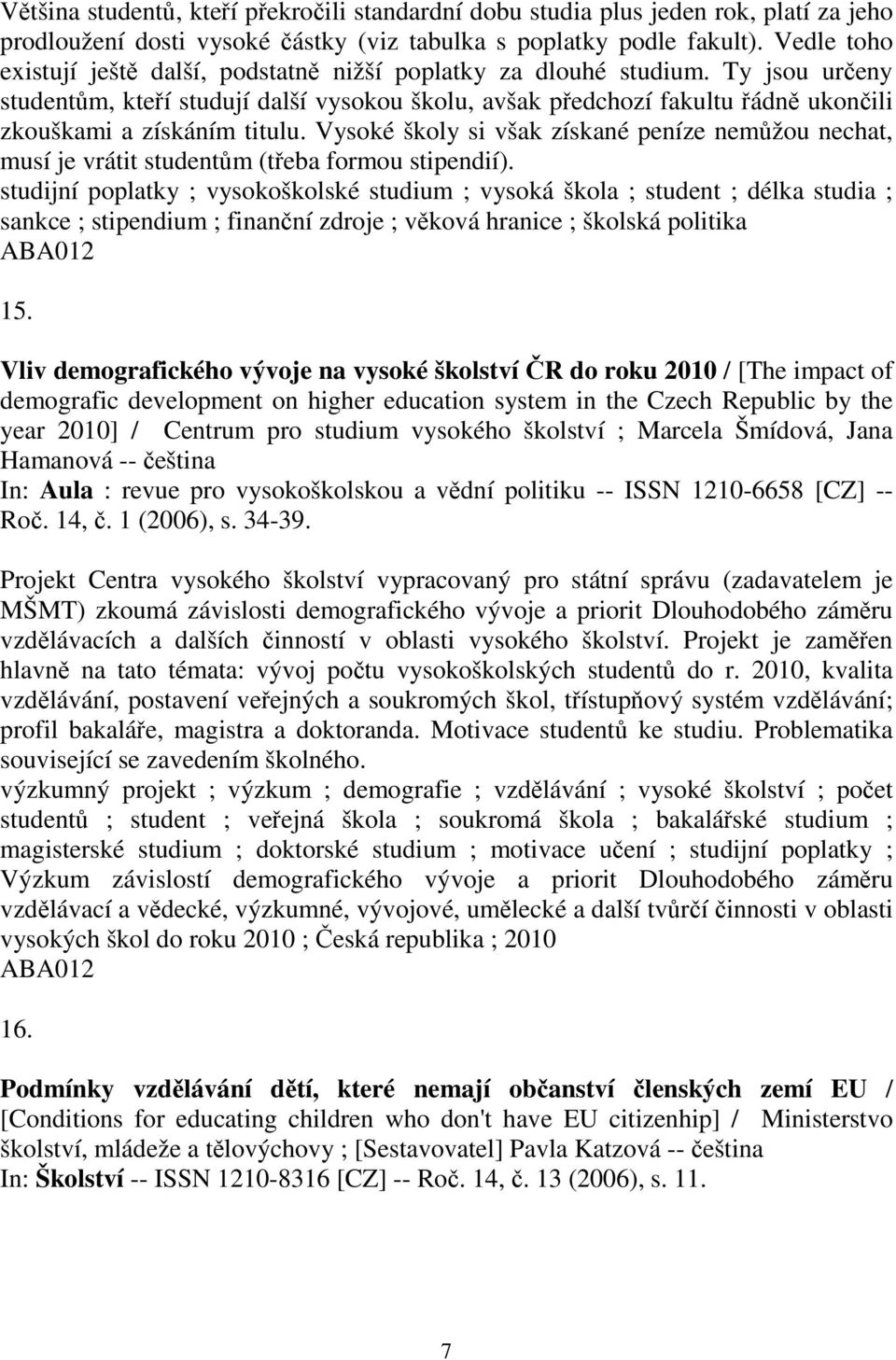 Vysoké školy si však získané peníze nemžou nechat, musí je vrátit studentm (teba formou stipendií).