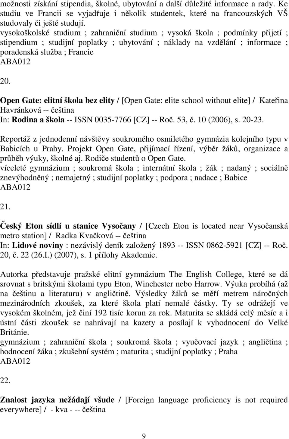 Open Gate: elitní škola bez elity / [Open Gate: elite school without elite] / Kateina Havránková -- eština In: Rodina a škola -- ISSN 0035-7766 [CZ] -- Ro. 53,. 10 (2006), s. 20-23.