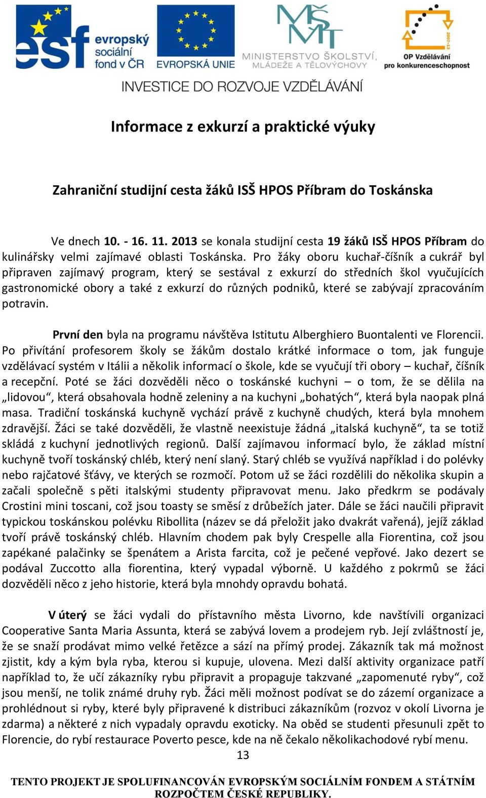 Pro žáky oboru kuchař-číšník a cukrář byl připraven zajímavý program, který se sestával z exkurzí do středních škol vyučujících gastronomické obory a také z exkurzí do různých podniků, které se