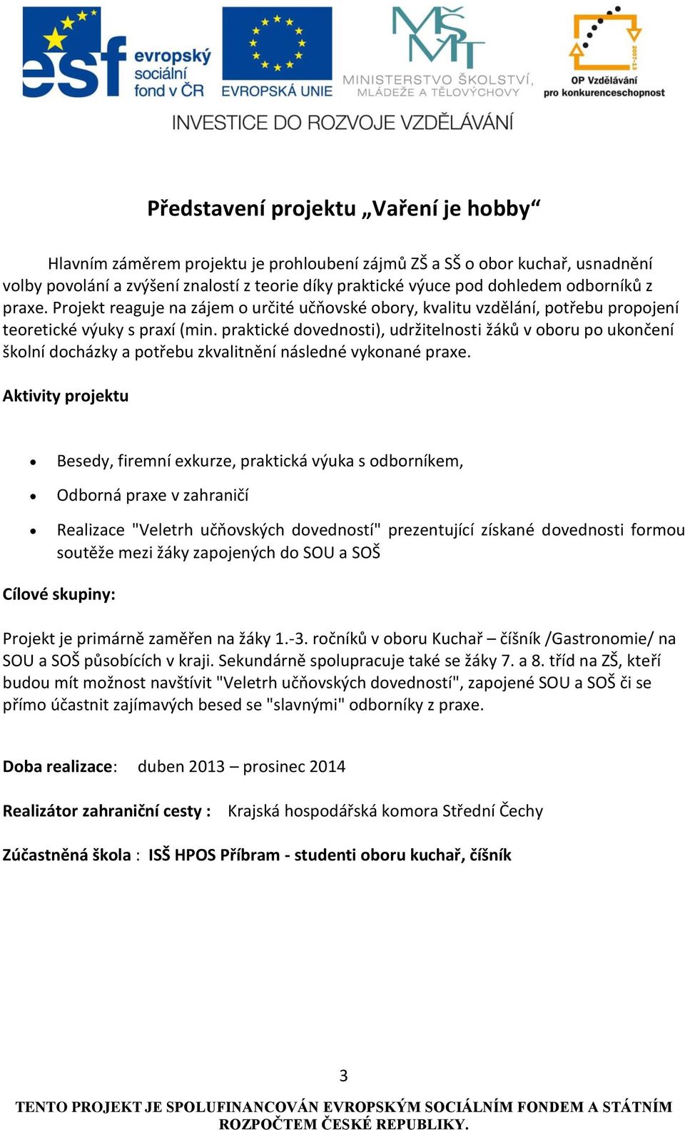 praktické dovednosti), udržitelnosti žáků v oboru po ukončení školní docházky a potřebu zkvalitnění následné vykonané praxe.