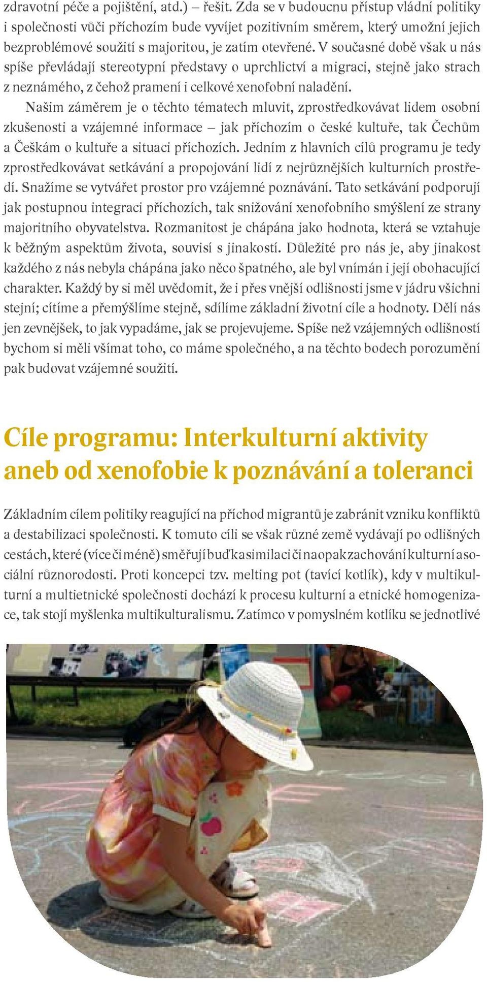 V současné době však u nás spíše převládají stereotypní představy o uprchlictví a migraci, stejně jako strach z neznámého, z čehož pramení i celkové xenofobní naladění.