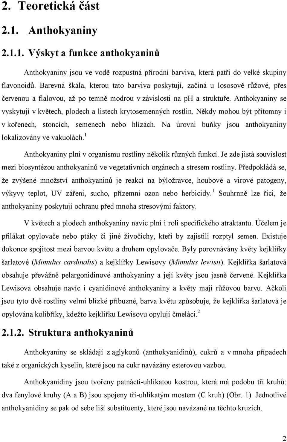 Anthokyaniny se vyskytují v květech, plodech a listech krytosemenných rostlin. Někdy mohou být přítomny i v kořenech, stoncích, semenech nebo hlízách.