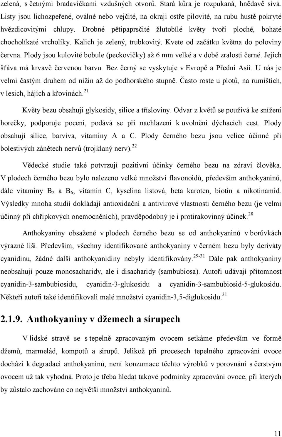 Kalich je zelený, trubkovitý. Kvete od začátku května do poloviny června. Plody jsou kulovité bobule (peckovičky) až 6 mm velké a v době zralosti černé. Jejich šťáva má krvavě červenou barvu.