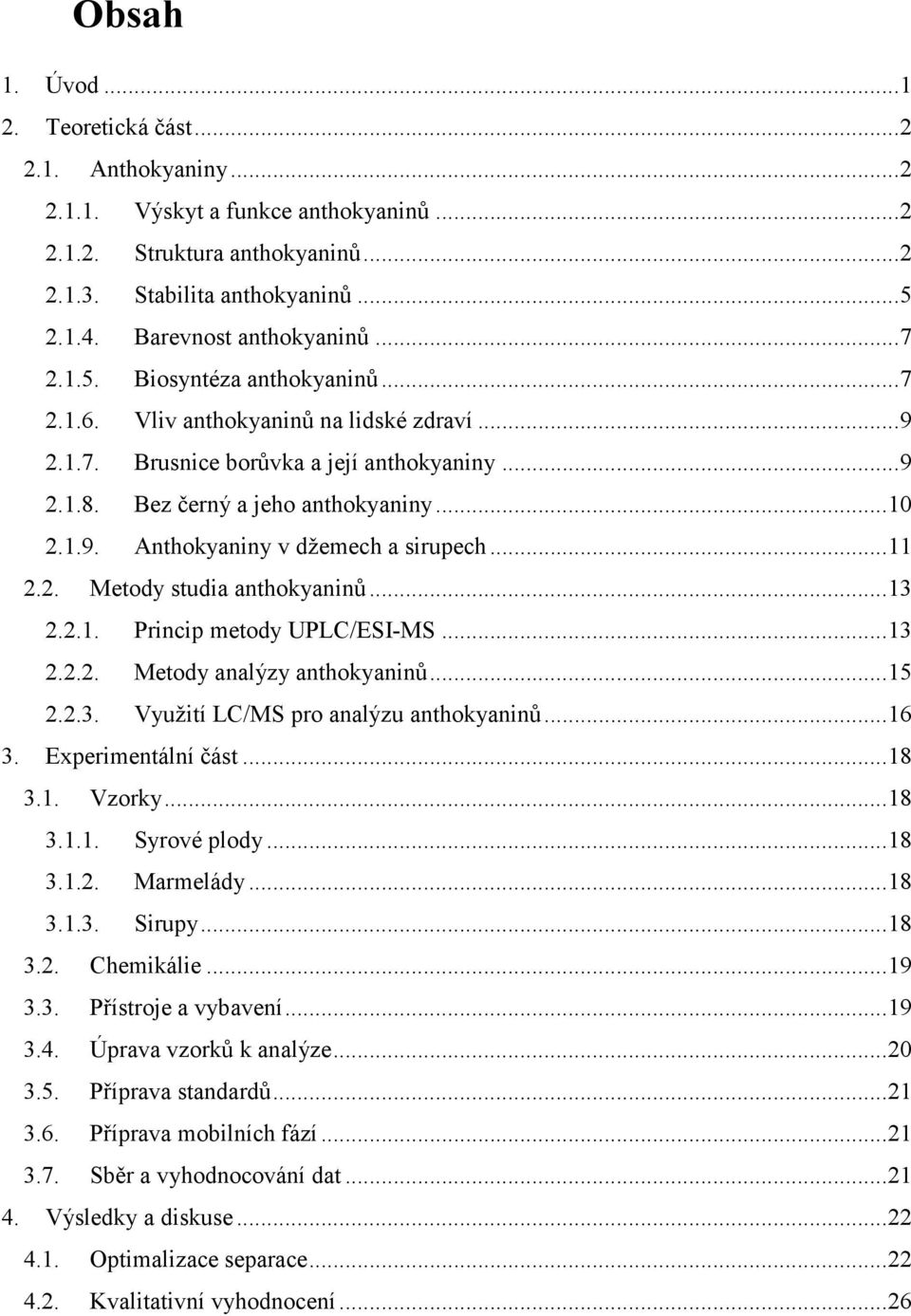 .. 10 2.1.9. Anthokyaniny v džemech a sirupech... 11 2.2. Metody studia anthokyaninů... 13 2.2.1. Princip metody UPLC/ESI-MS... 13 2.2.2. Metody analýzy anthokyaninů... 15 2.2.3. Využití LC/MS pro analýzu anthokyaninů.