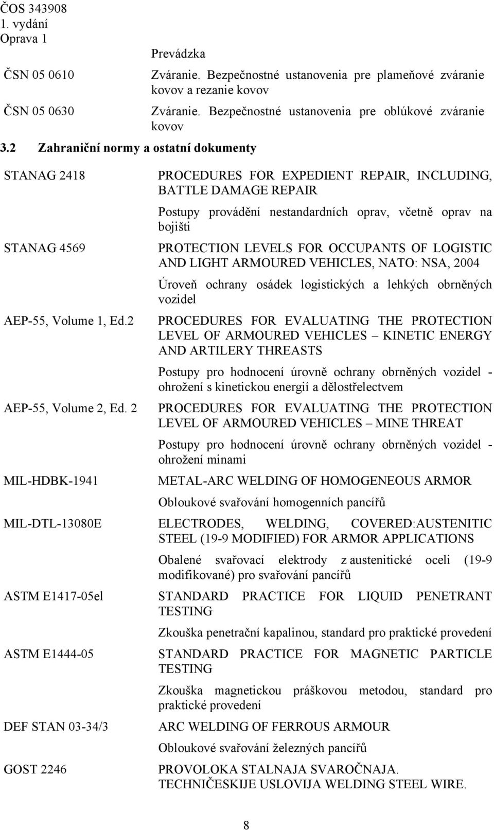 PROTECTION LEVELS FOR OCCUPANTS OF LOGISTIC AND LIGHT ARMOURED VEHICLES, NATO: NSA, 2004 Úroveň ochrany osádek logistických a lehkých obrněných vozidel AEP-55, Volume 1, Ed.