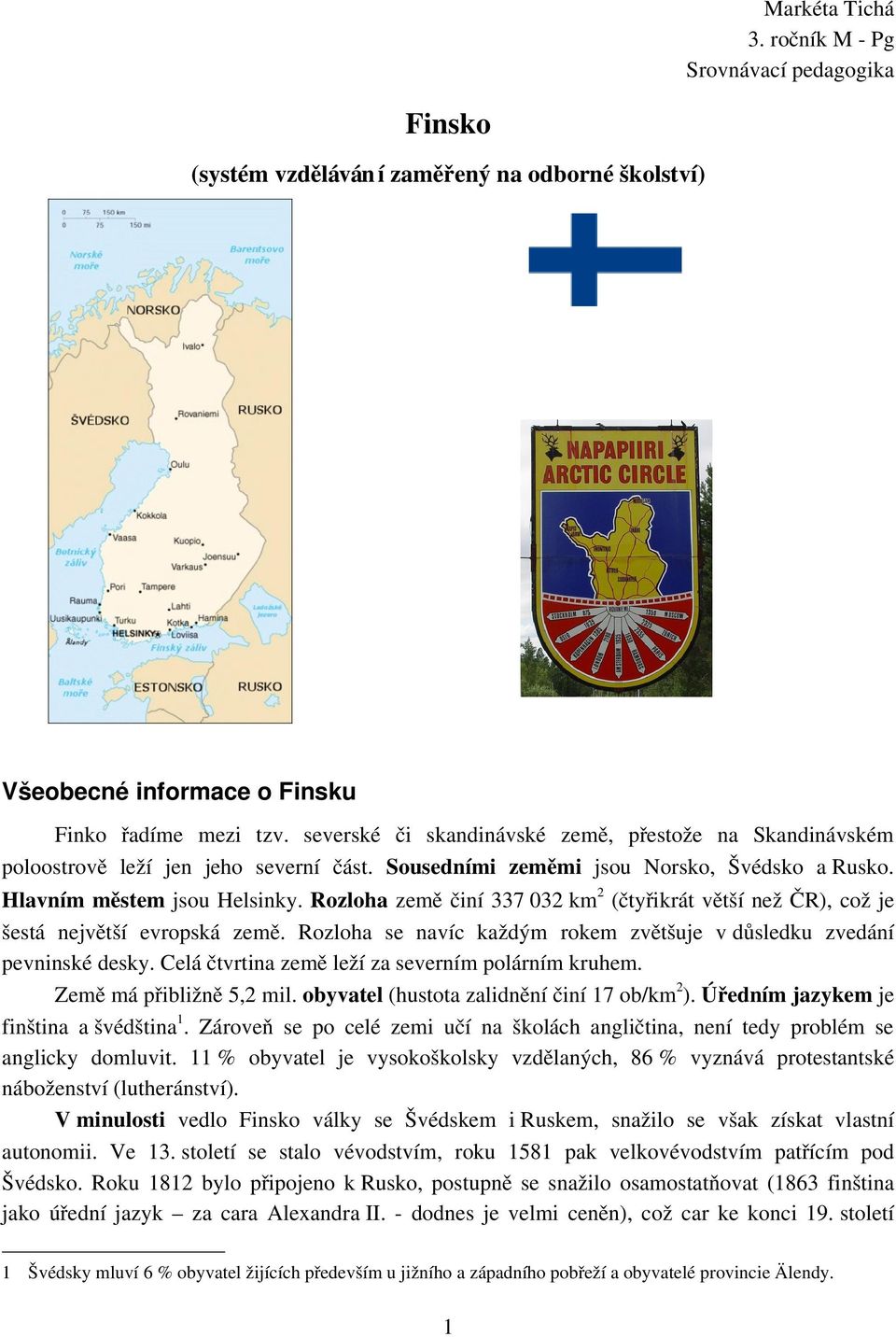 Rozloha země činí 337 032 km 2 (čtyřikrát větší než ČR), což je šestá největší evropská země. Rozloha se navíc každým rokem zvětšuje v důsledku zvedání pevninské desky.