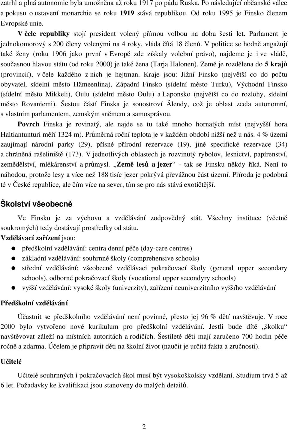 V politice se hodně angažují také ženy (roku 1906 jako první v Evropě zde získaly volební právo), najdeme je i ve vládě, současnou hlavou státu (od roku 2000) je také žena (Tarja Halonen).