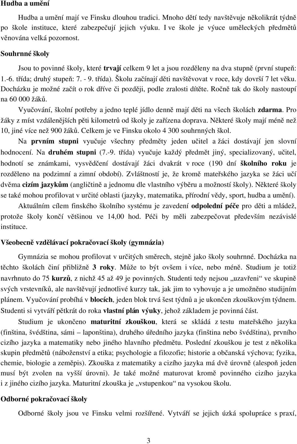 třída; druhý stupeň: 7. 9. třída). Školu začínají děti navštěvovat v roce, kdy dovrší 7 let věku. Docházku je možné začít o rok dříve či později, podle zralosti dítěte.