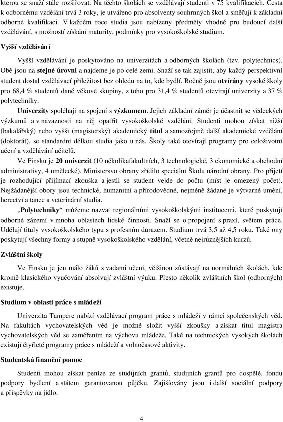 V každém roce studia jsou nabízeny předměty vhodné pro budoucí další vzdělávání, s možností získání maturity, podmínky pro vysokoškolské studium.