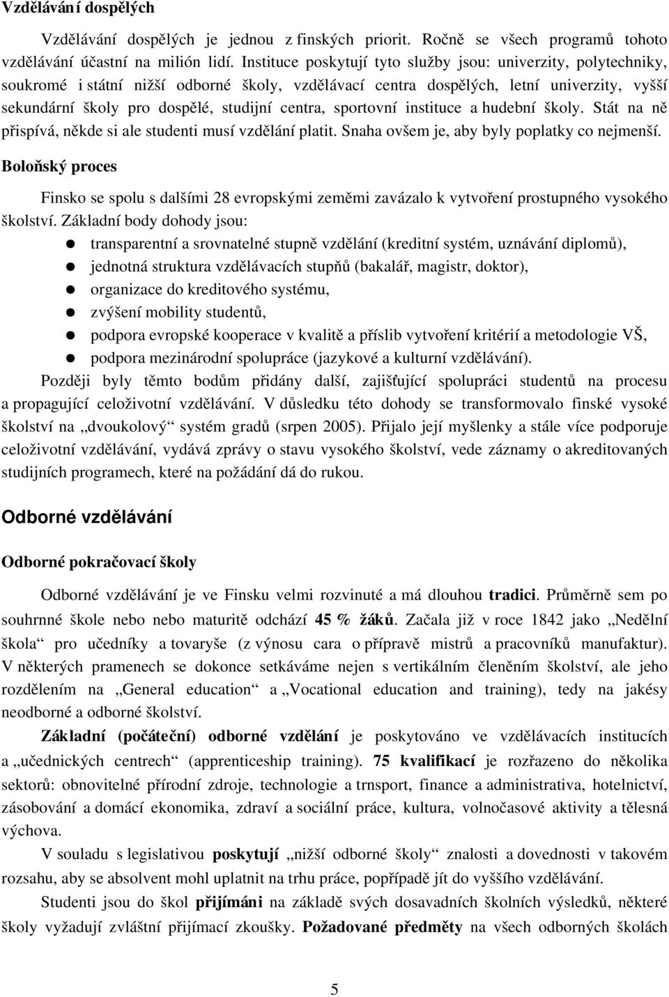 centra, sportovní instituce a hudební školy. Stát na ně přispívá, někde si ale studenti musí vzdělání platit. Snaha ovšem je, aby byly poplatky co nejmenší.