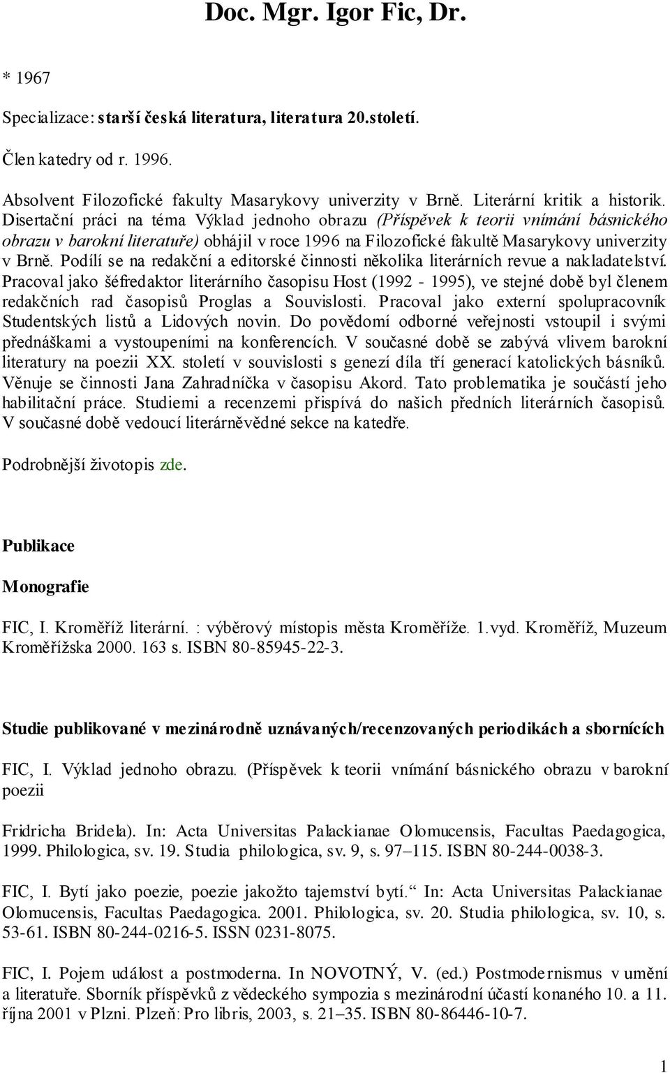 Disertační práci na téma Výklad jednoho obrazu (Příspěvek k teorii vnímání básnického obrazu v barokní literatuře) obhájil v roce 1996 na Filozofické fakultě Masarykovy univerzity v Brně.