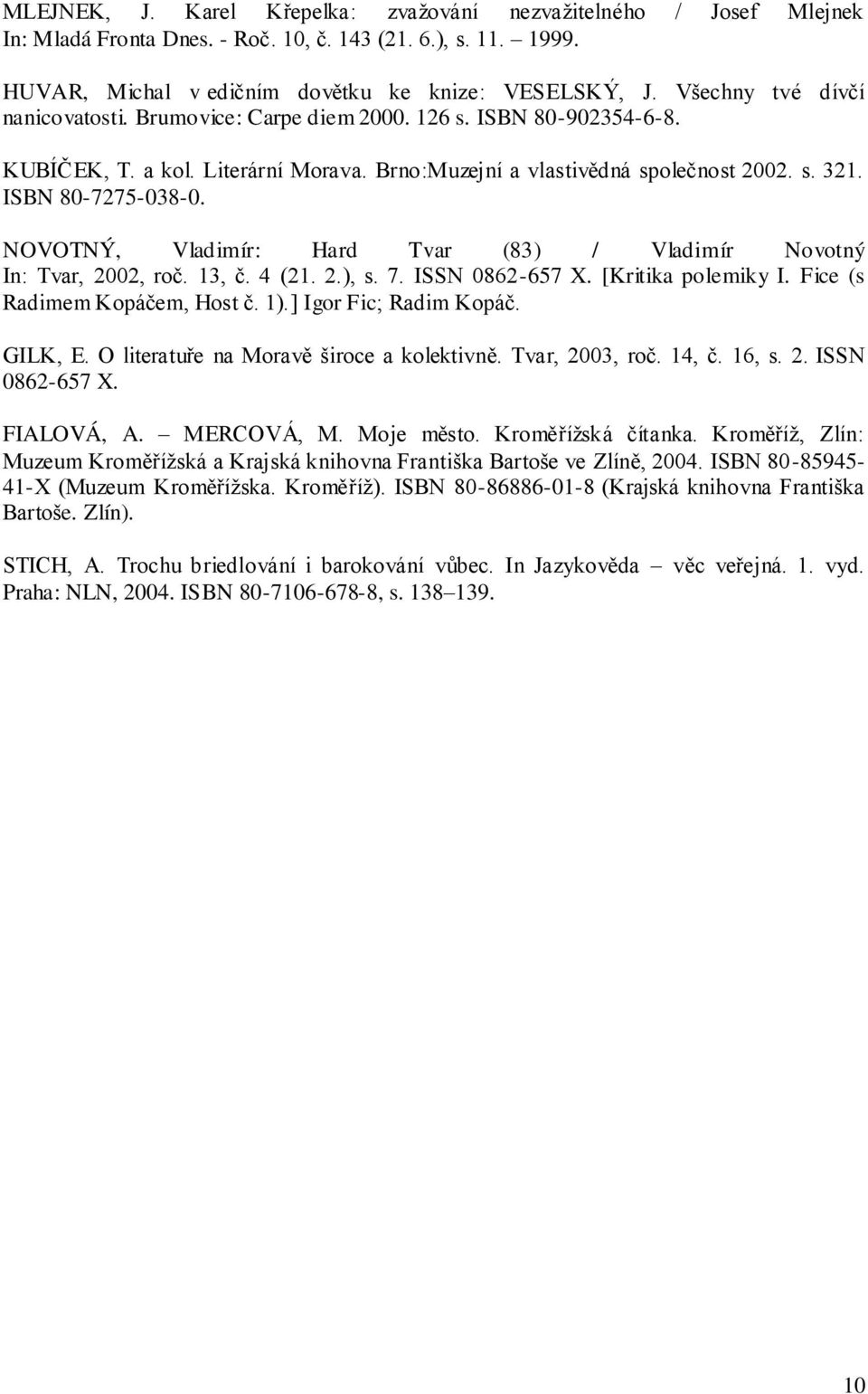 NOVOTNÝ, Vladimír: Hard Tvar (83) / Vladimír Novotný In: Tvar, 2002, roč. 13, č. 4 (21. 2.), s. 7. ISSN 0862-657 X. [Kritika polemiky I. Fice (s Radimem Kopáčem, Host č. 1).] Igor Fic; Radim Kopáč.