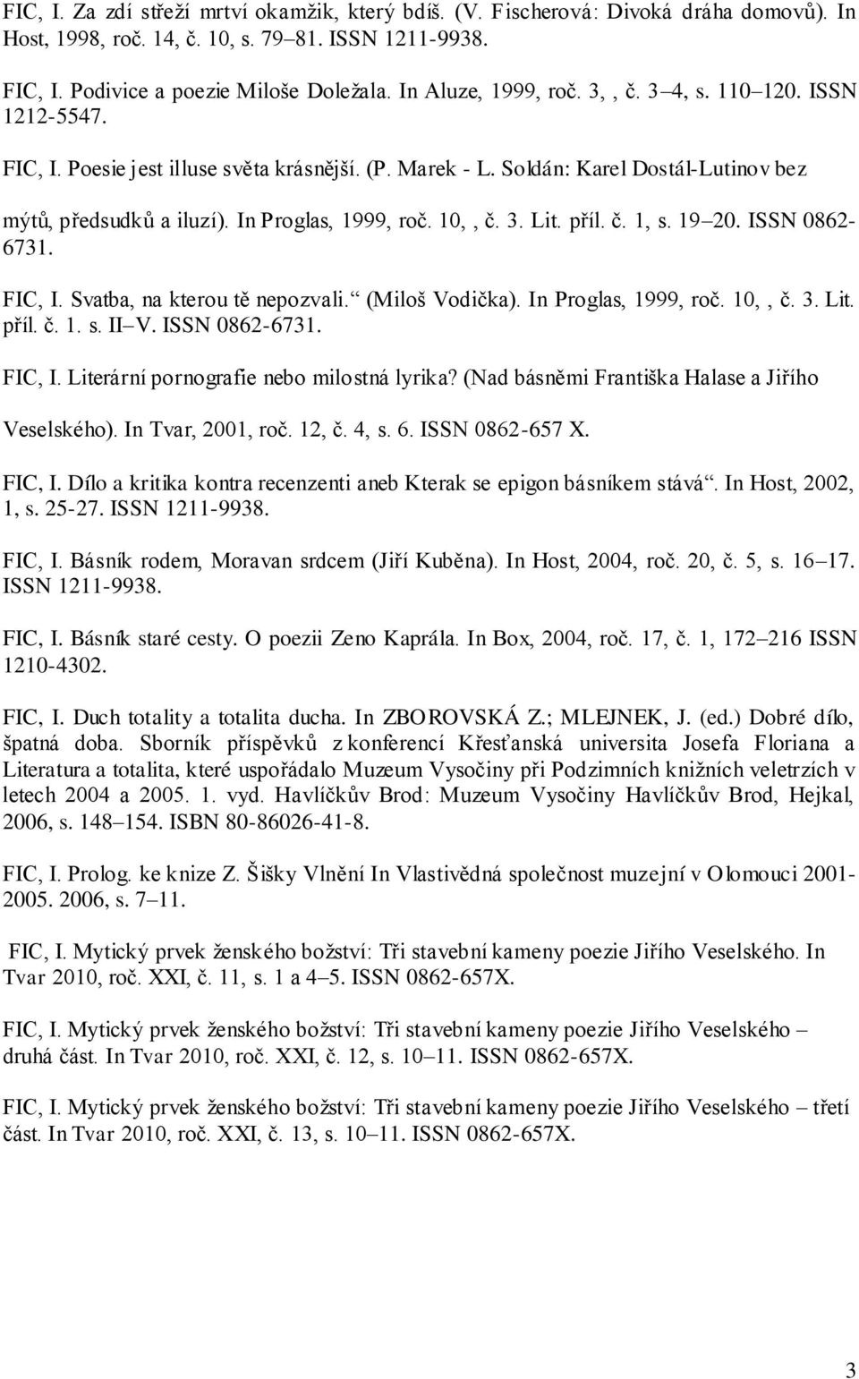 In Proglas, 1999, roč. 10,, č. 3. Lit. příl. č. 1, s. 19 20. ISSN 0862-6731. FIC, I. Svatba, na kterou tě nepozvali. (Miloš Vodička). In Proglas, 1999, roč. 10,, č. 3. Lit. příl. č. 1. s. II V.