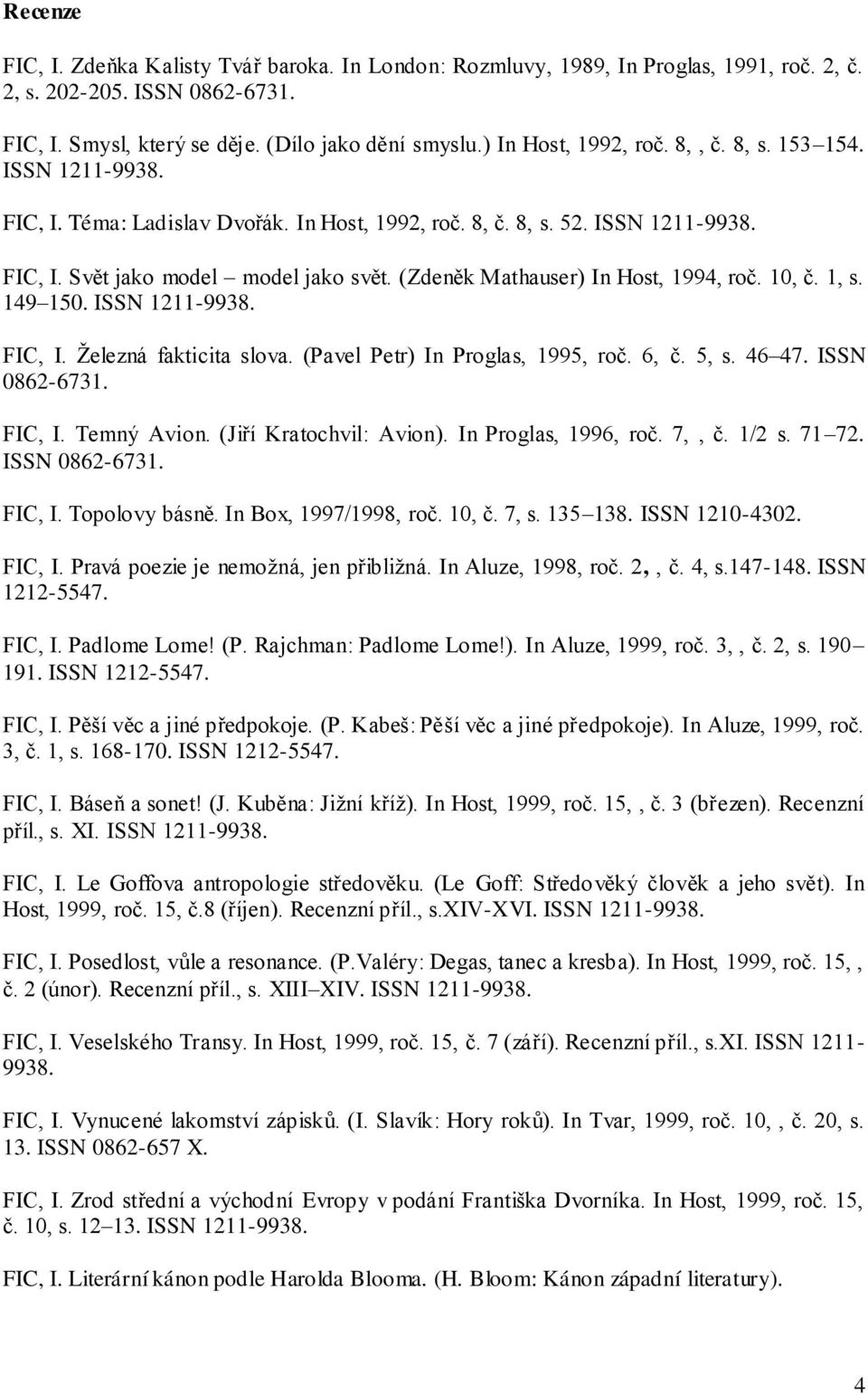 (Zdeněk Mathauser) In Host, 1994, roč. 10, č. 1, s. 149 150. ISSN 1211-9938. FIC, I. Ţelezná fakticita slova. (Pavel Petr) In Proglas, 1995, roč. 6, č. 5, s. 46 47. ISSN 0862-6731. FIC, I. Temný Avion.