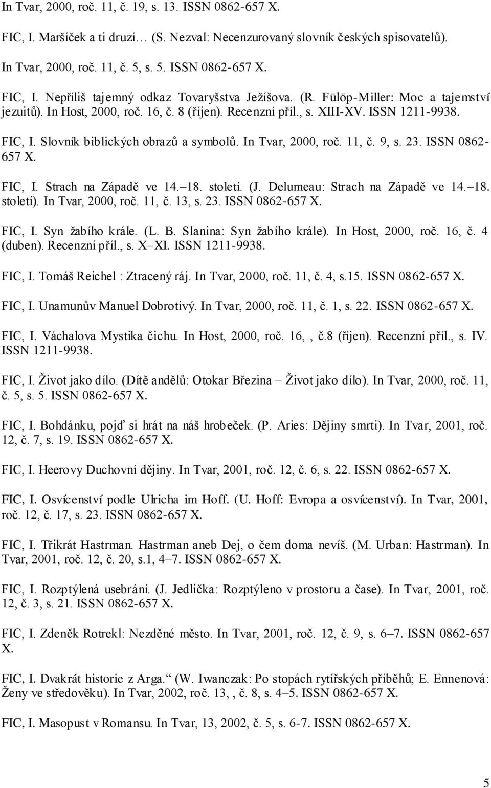 9, s. 23. ISSN 0862-657 X. FIC, I. Strach na Západě ve 14. 18. století. (J. Delumeau: Strach na Západě ve 14. 18. století). In Tvar, 2000, roč. 11, č. 13, s. 23. ISSN 0862-657 X. FIC, I. Syn ţabího krále.