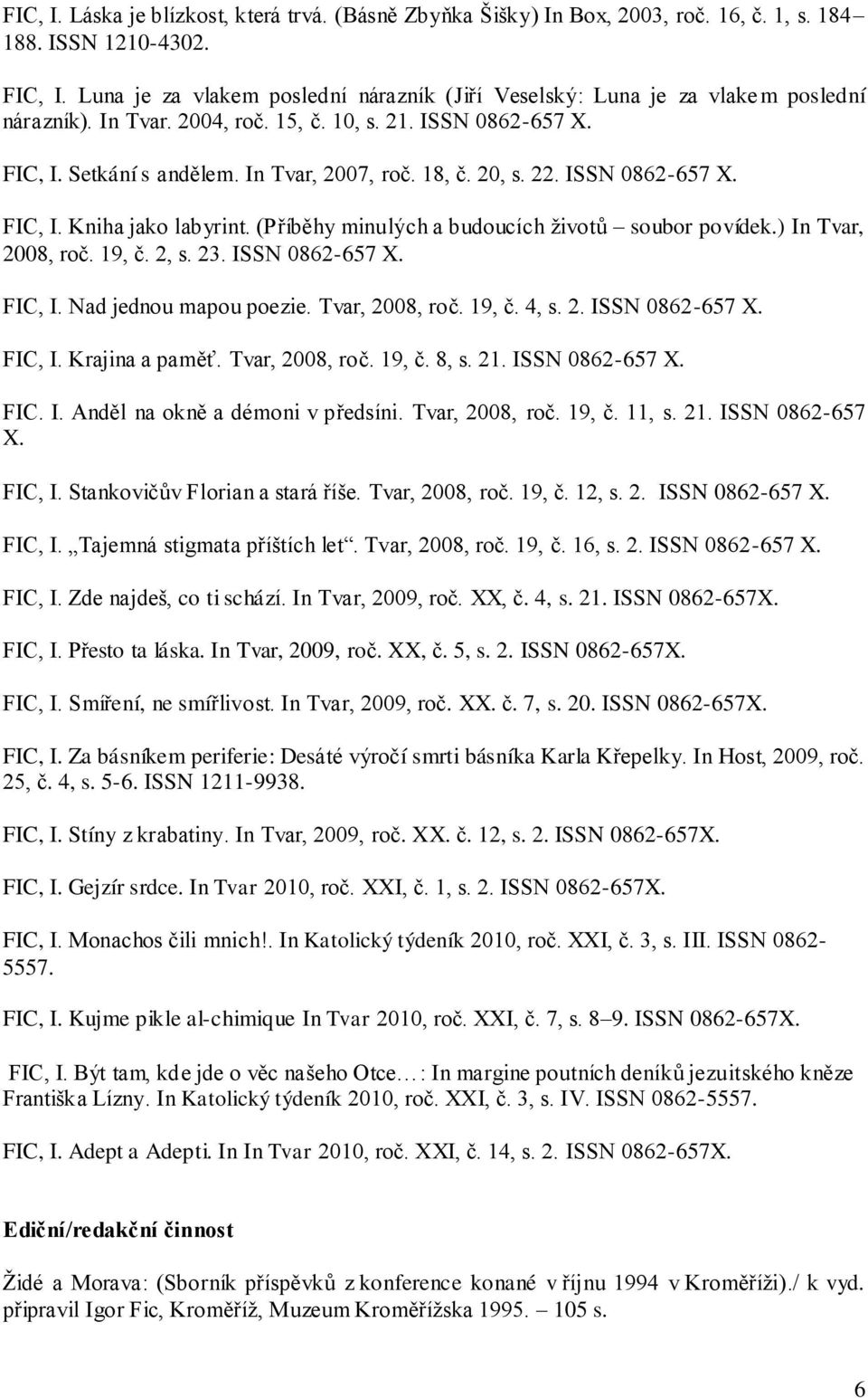 20, s. 22. ISSN 0862-657 X. FIC, I. Kniha jako labyrint. (Příběhy minulých a budoucích ţivotů soubor povídek.) In Tvar, 2008, roč. 19, č. 2, s. 23. ISSN 0862-657 X. FIC, I. Nad jednou mapou poezie.