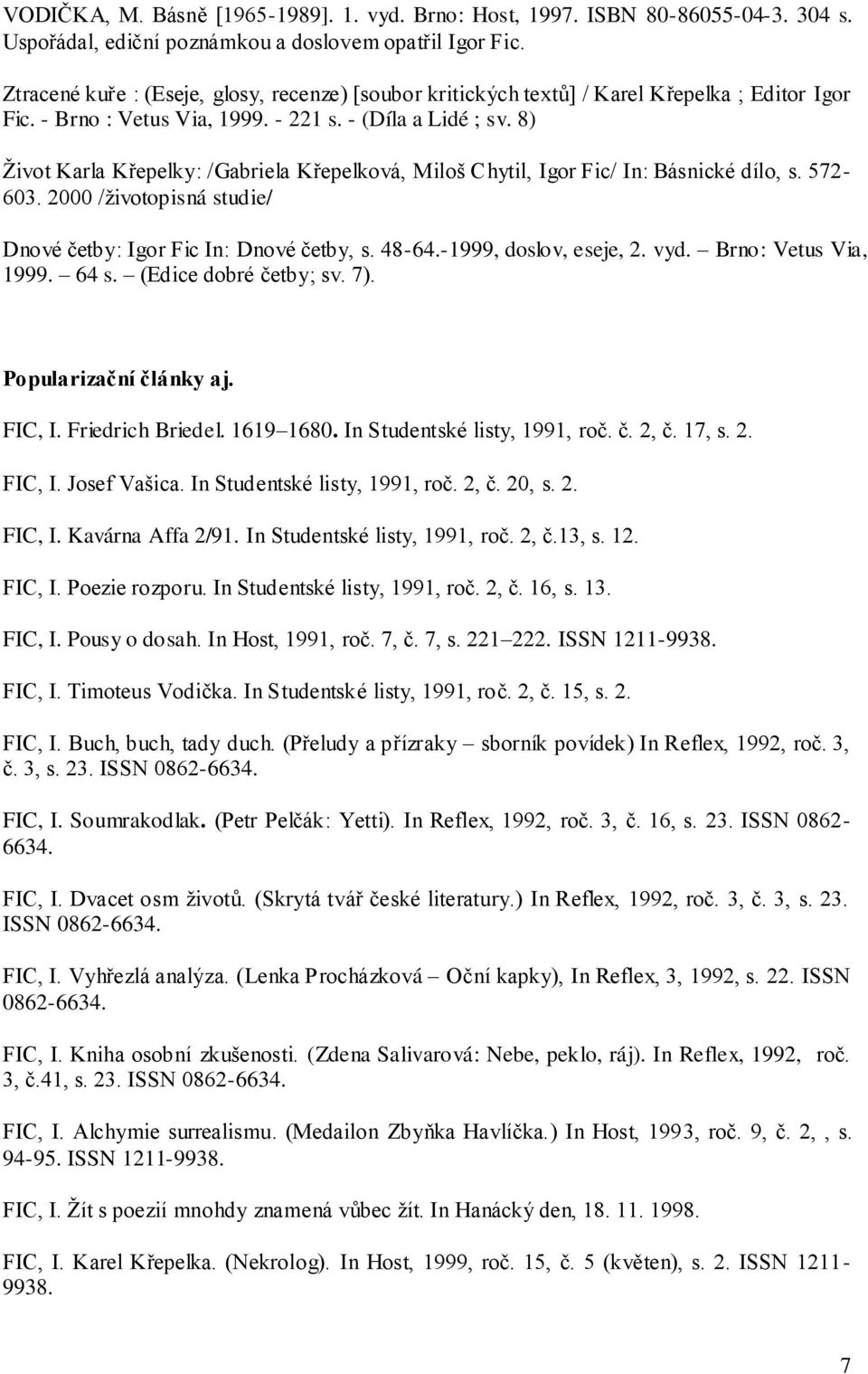 8) Ţivot Karla Křepelky: /Gabriela Křepelková, Miloš Chytil, Igor Fic/ In: Básnické dílo, s. 572-603. 2000 /ţivotopisná studie/ Dnové četby: Igor Fic In: Dnové četby, s. 48-64.-1999, doslov, eseje, 2.