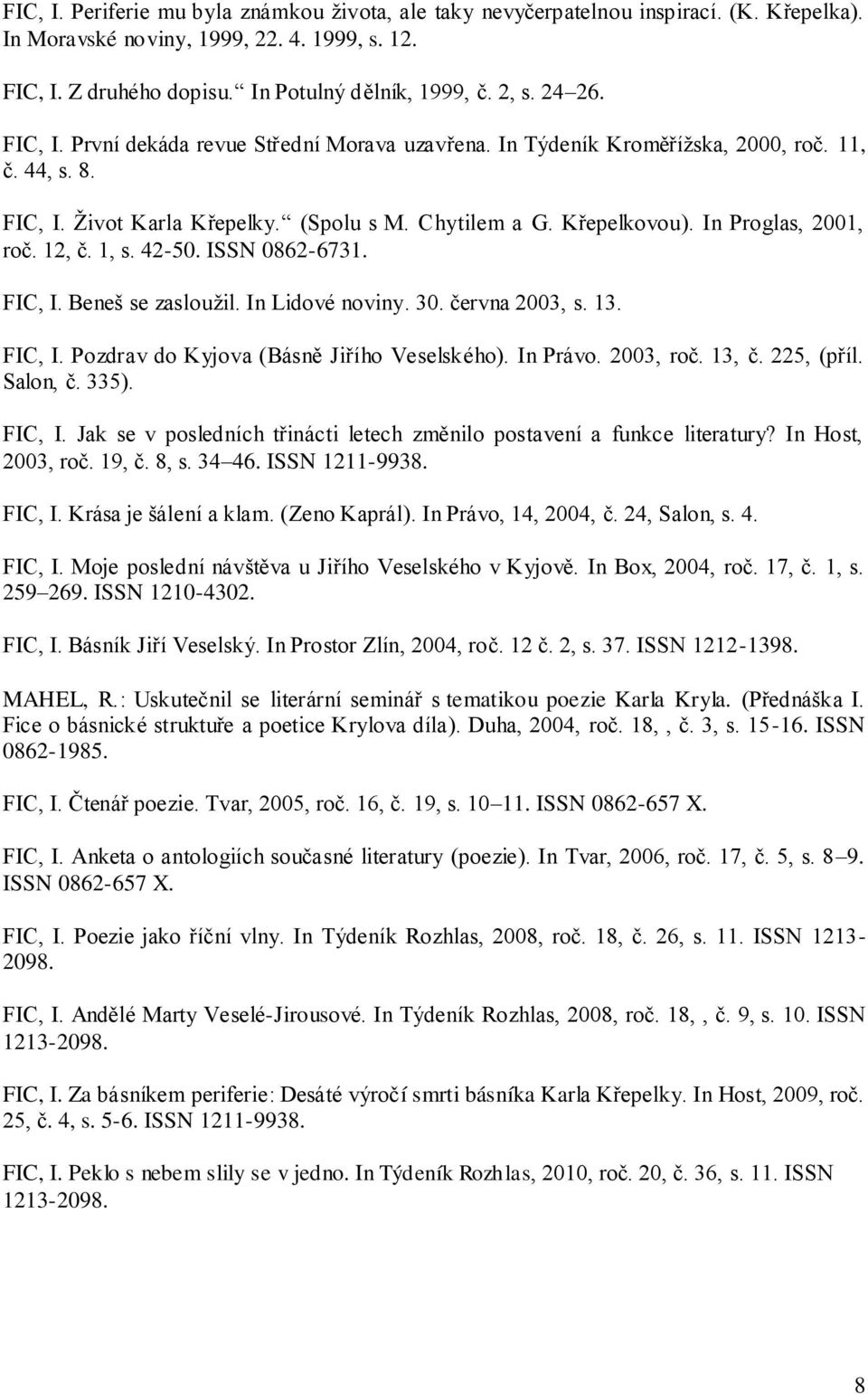 In Proglas, 2001, roč. 12, č. 1, s. 42-50. ISSN 0862-6731. FIC, I. Beneš se zaslouţil. In Lidové noviny. 30. června 2003, s. 13. FIC, I. Pozdrav do Kyjova (Básně Jiřího Veselského). In Právo.