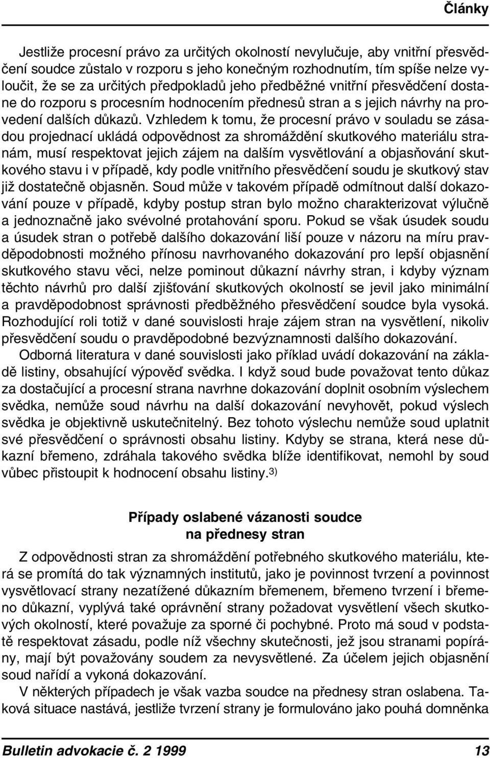 Vzhledem k tomu, že procesní právo v souladu se zásadou projednací ukládá odpovědnost za shromáždění skutkového materiálu stranám, musí respektovat jejich zájem na dalším vysvětlování a objasňování