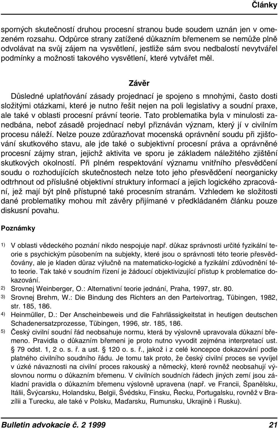 Závěr Důsledné uplatňování zásady projednací je spojeno s mnohými, často dosti složitými otázkami, které je nutno řešit nejen na poli legislativy a soudní praxe, ale také v oblasti procesní právní