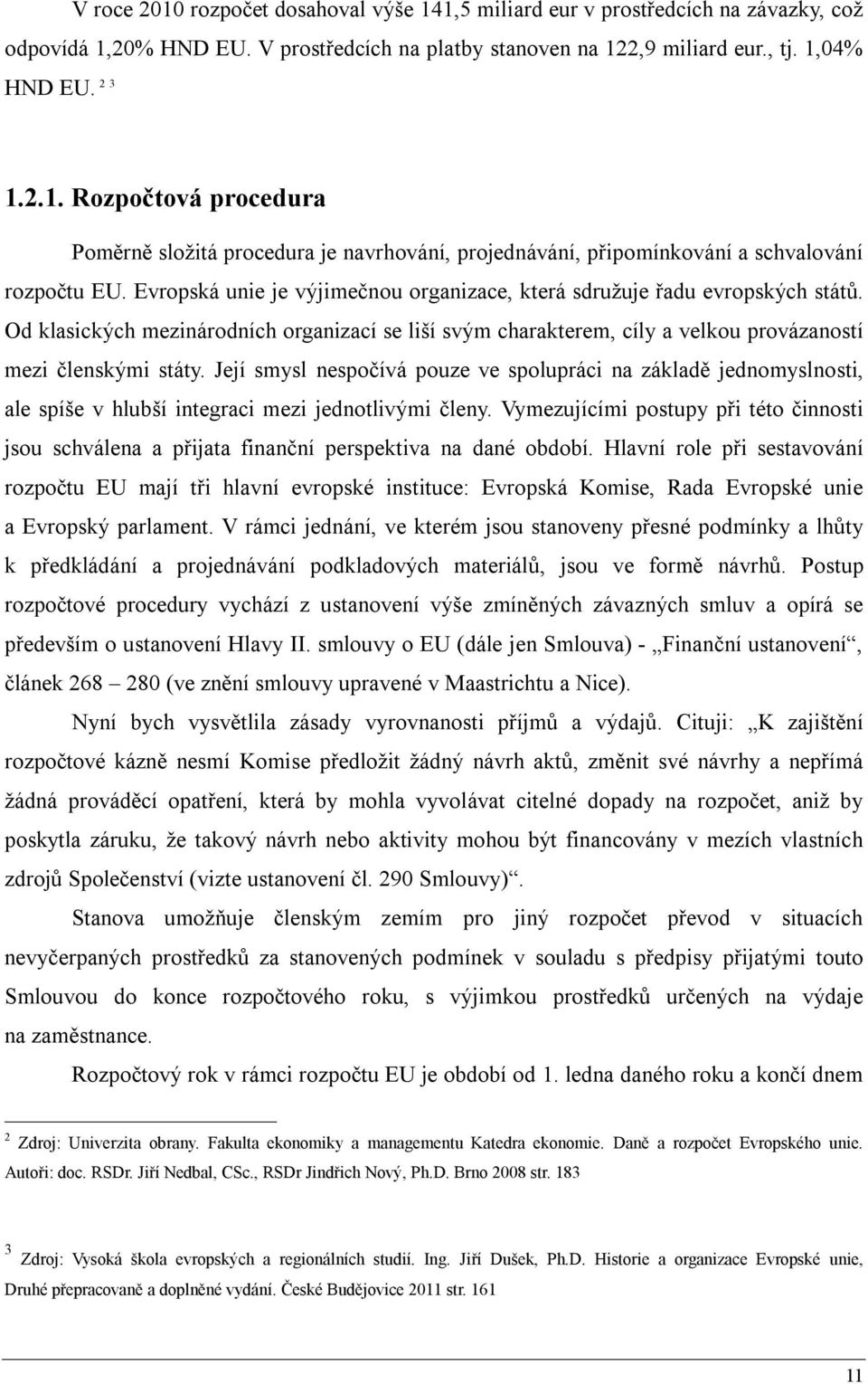 Její smysl nespočívá pouze ve spolupráci na základě jednomyslnosti, ale spíše v hlubší integraci mezi jednotlivými členy.