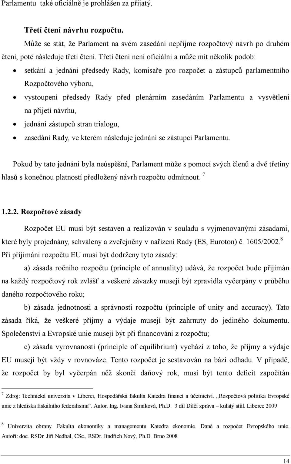 zasedáním Parlamentu a vysvětlení na přijetí návrhu, jednání zástupců stran trialogu, zasedání Rady, ve kterém následuje jednání se zástupci Parlamentu.