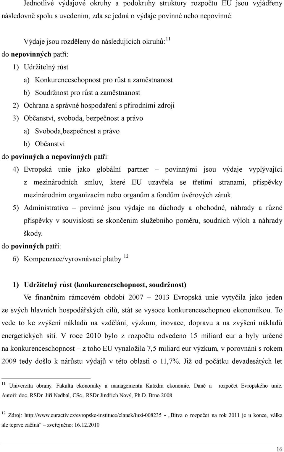 hospodaření s přírodními zdroji 3) Občanství, svoboda, bezpečnost a právo a) Svoboda,bezpečnost a právo b) Občanství do povinných a nepovinných patří: 4) Evropská unie jako globální partner povinnými