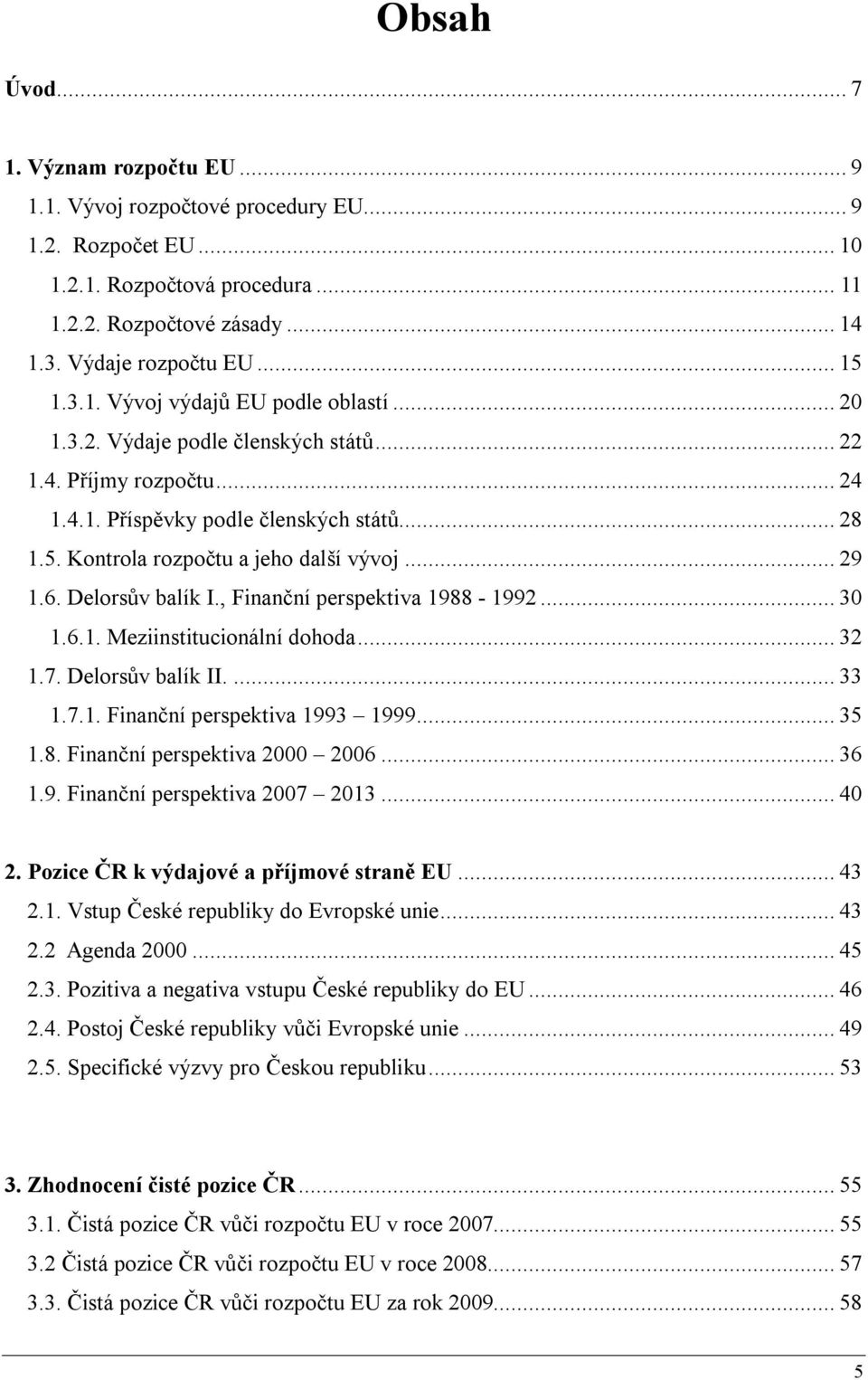 .. 29 1.6. Delorsův balík I., Finanční perspektiva 1988-1992... 30 1.6.1. Meziinstitucionální dohoda... 32 1.7. Delorsův balík II.... 33 1.7.1. Finanční perspektiva 1993 1999... 35 1.8. Finanční perspektiva 2000 2006.