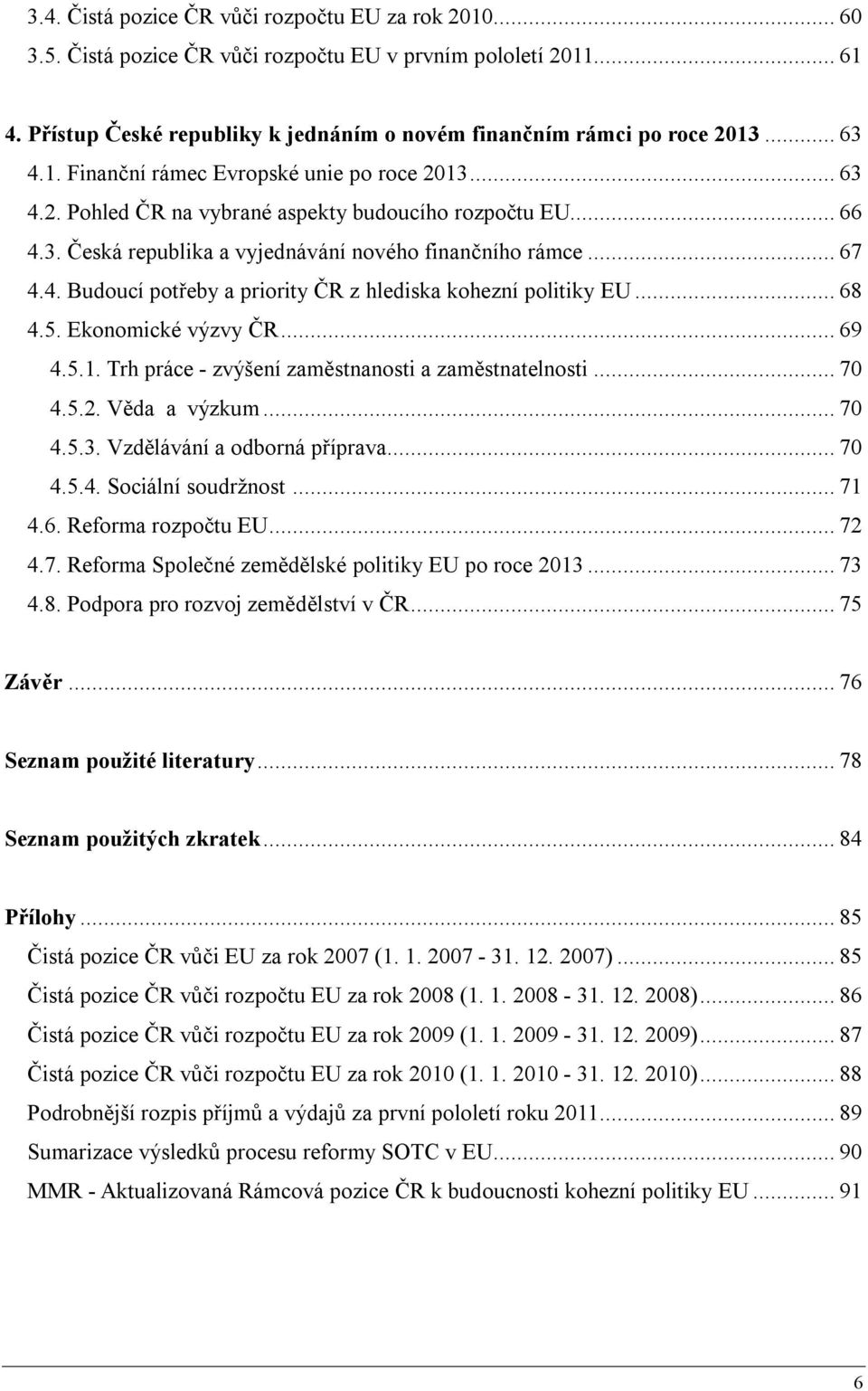 .. 68 4.5. Ekonomické výzvy ČR... 69 4.5.1. Trh práce - zvýšení zaměstnanosti a zaměstnatelnosti... 70 4.5.2. Věda a výzkum... 70 4.5.3. Vzdělávání a odborná příprava... 70 4.5.4. Sociální soudržnost.