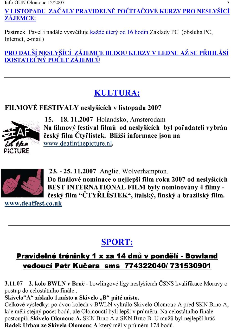 2007 Holandsko, Amsterodam Na filmový festival filmů od neslyšících byl pořadateli vybrán český film Čtyřlístek. Bližší informace jsou na www.deafinthepicture.nl. 23. - 25. 11.