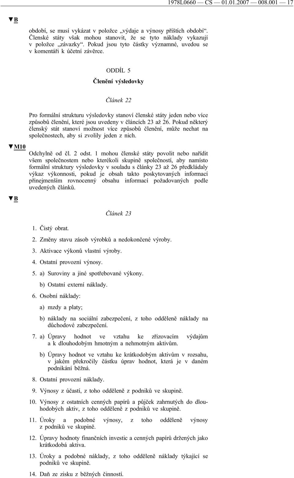 ODDÍL 5 Členění výsledovky M10 Článek 22 Pro formální strukturu výsledovky stanoví členské státy jeden nebo více způsobů členění, které jsou uvedeny v článcích 23 až 26.