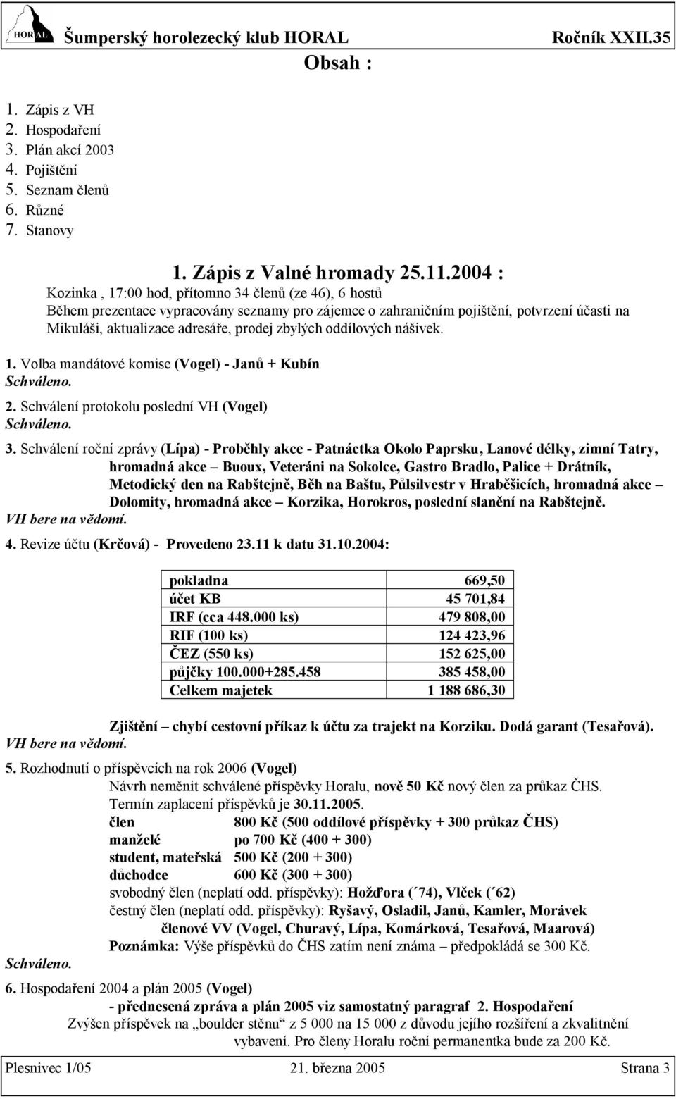 zbylých oddílových nášivek. 1. Volba mandátové komise (Vogel) - Janů + Kubín. 2. Schválení protokolu poslední VH (Vogel). 3.