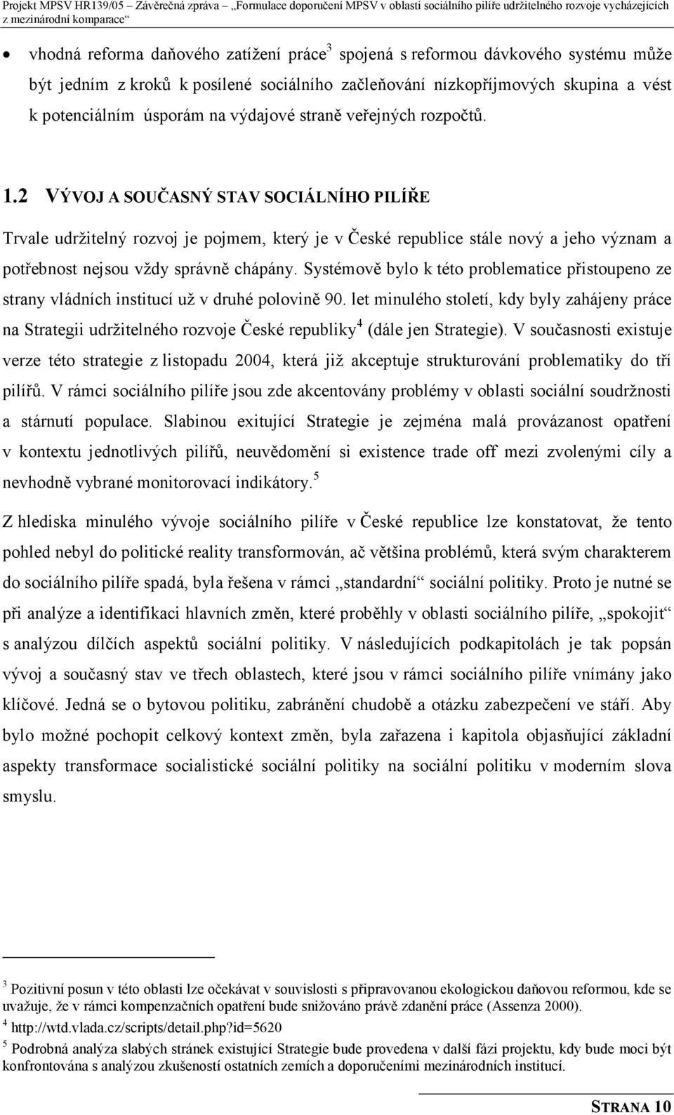 2 VÝVOJ A SOUČASNÝ STAV SOCIÁLNÍHO PILÍŘE Trvale udržitelný rozvoj je pojmem, který je v České republice stále nový a jeho význam a potřebnost nejsou vždy správně chápány.