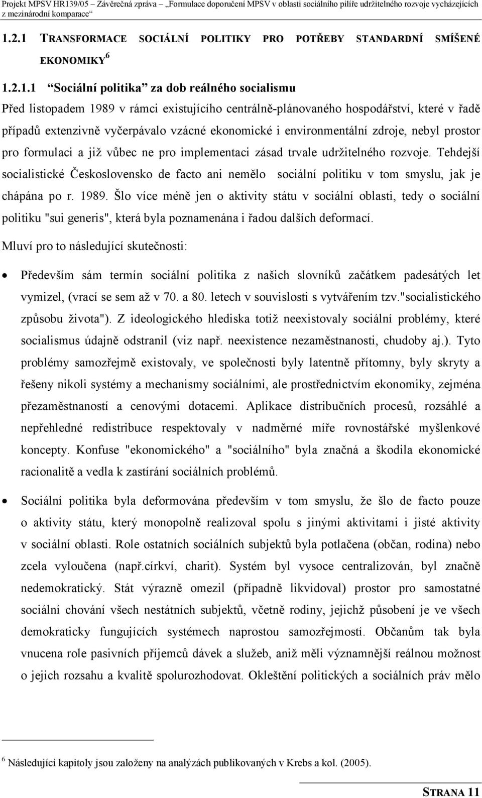 Tehdejší socialistické Československo de facto ani nemělo sociální politiku v tom smyslu, jak je chápána po r. 1989.