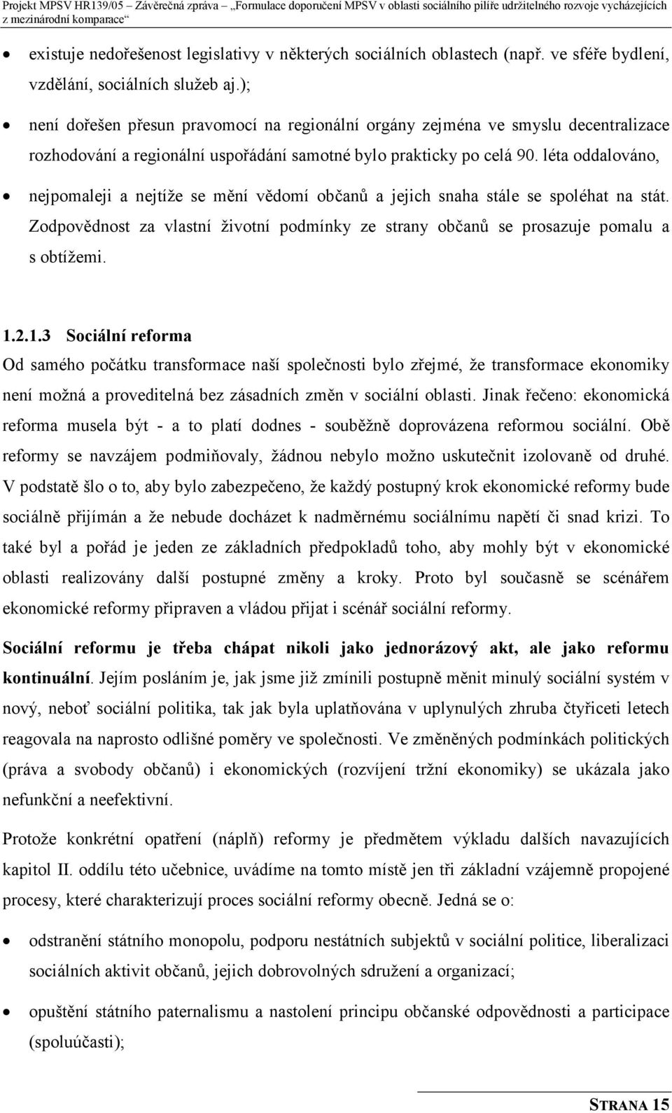 léta oddalováno, nejpomaleji a nejtíže se mění vědomí občanů a jejich snaha stále se spoléhat na stát. Zodpovědnost za vlastní životní podmínky ze strany občanů se prosazuje pomalu a s obtížemi. 1.2.