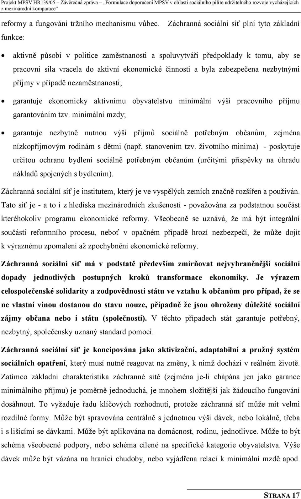 zabezpečena nezbytnými příjmy v případě nezaměstnanosti; garantuje ekonomicky aktivnímu obyvatelstvu minimální výši pracovního příjmu garantováním tzv.